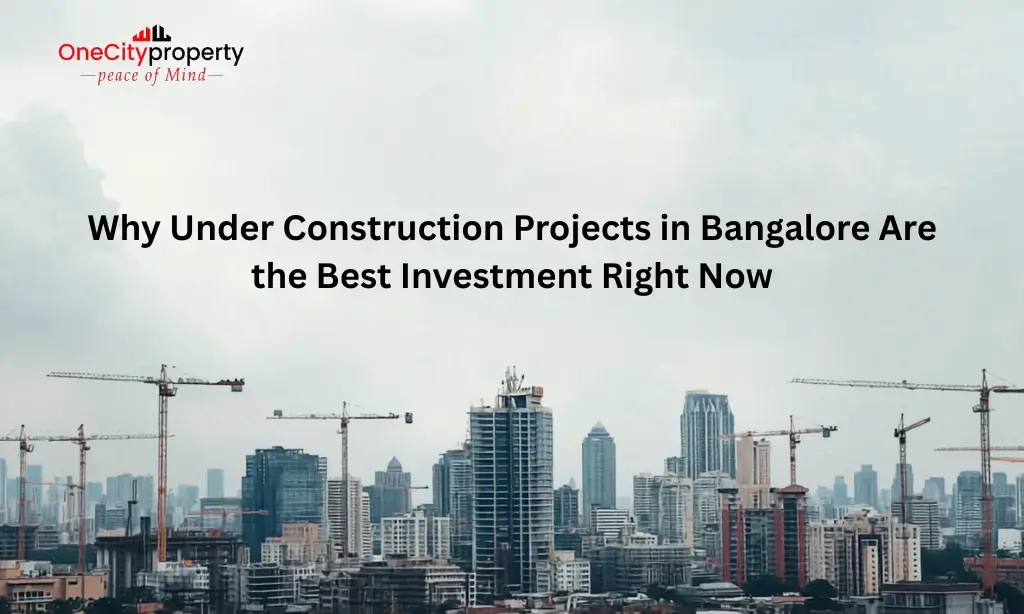 Why Under Construction Projects in Bangalore Are the Best Investment Right Now